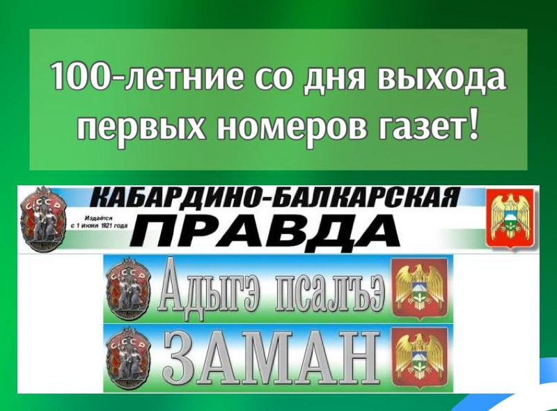 100-летие со дня выхода первых номеров газет «Кабардино-Балкарская правда», «Адыгэ псалъэ» и «Заман». 